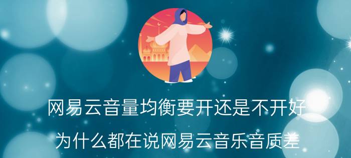 网易云音量均衡要开还是不开好 为什么都在说网易云音乐音质差？